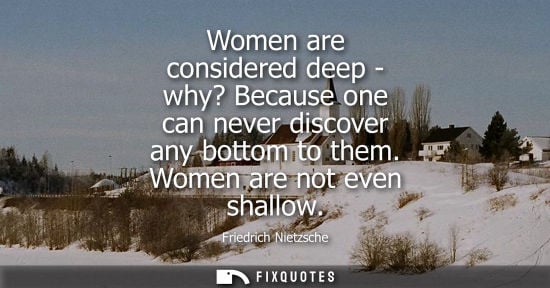 Small: Women are considered deep - why? Because one can never discover any bottom to them. Women are not even shallow