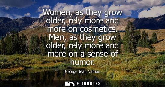 Small: Women, as they grow older, rely more and more on cosmetics. Men, as they grow older, rely more and more on a s