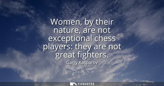Small: Women, by their nature, are not exceptional chess players: they are not great fighters