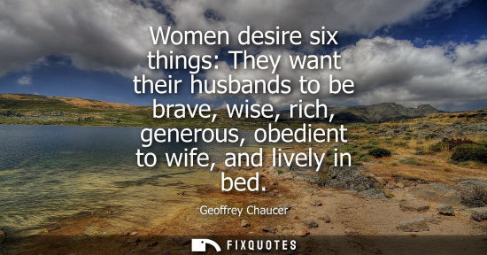 Small: Women desire six things: They want their husbands to be brave, wise, rich, generous, obedient to wife, 