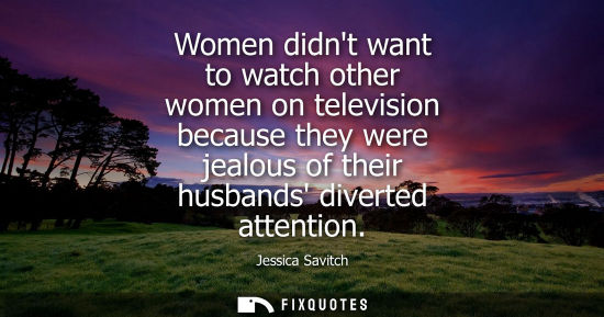 Small: Women didnt want to watch other women on television because they were jealous of their husbands diverte