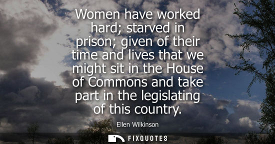 Small: Women have worked hard starved in prison given of their time and lives that we might sit in the House o