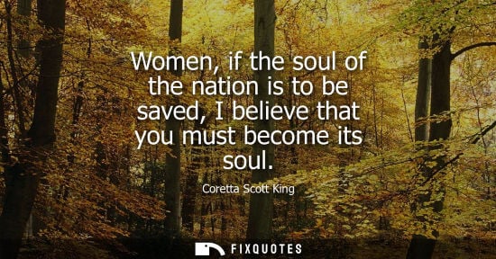 Small: Women, if the soul of the nation is to be saved, I believe that you must become its soul