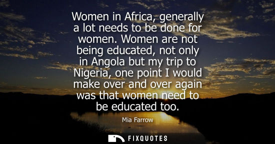 Small: Women in Africa, generally a lot needs to be done for women. Women are not being educated, not only in 