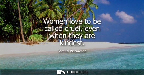 Small: Women love to be called cruel, even when they are kindest