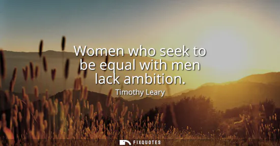 Small: Women who seek to be equal with men lack ambition