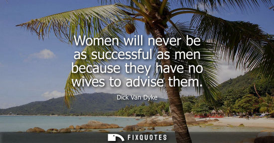 Small: Women will never be as successful as men because they have no wives to advise them