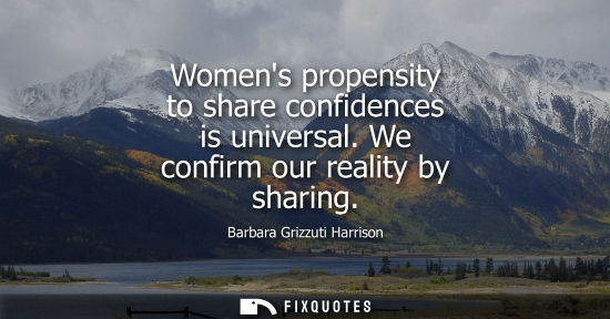 Small: Womens propensity to share confidences is universal. We confirm our reality by sharing