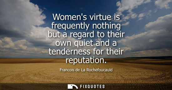 Small: Womens virtue is frequently nothing but a regard to their own quiet and a tenderness for their reputation