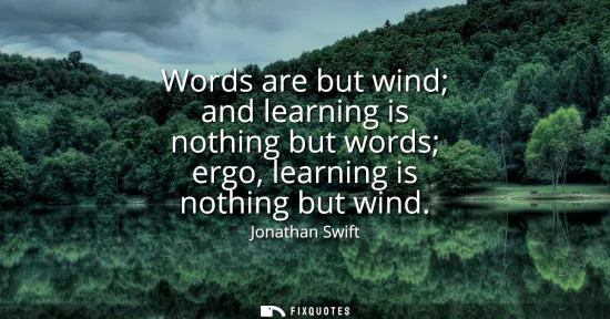 Small: Words are but wind and learning is nothing but words ergo, learning is nothing but wind