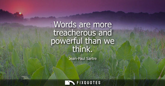 Small: Words are more treacherous and powerful than we think - Jean-Paul Sartre