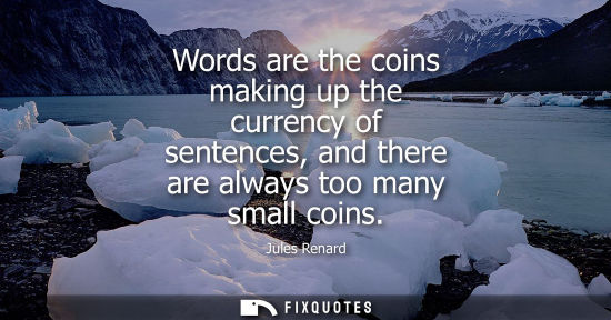 Small: Words are the coins making up the currency of sentences, and there are always too many small coins