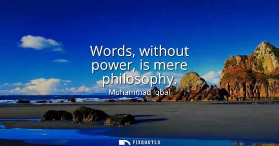 Small: Words, without power, is mere philosophy