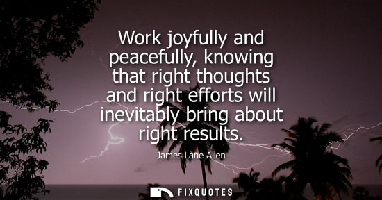 Small: Work joyfully and peacefully, knowing that right thoughts and right efforts will inevitably bring about