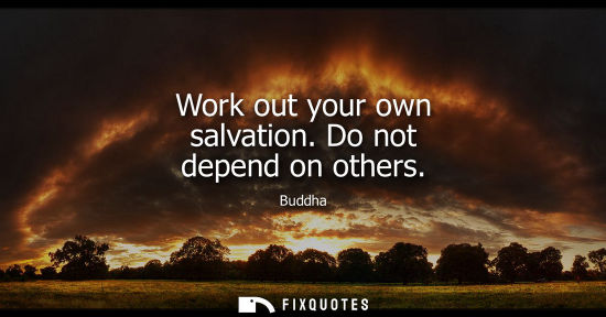Small: Work out your own salvation. Do not depend on others