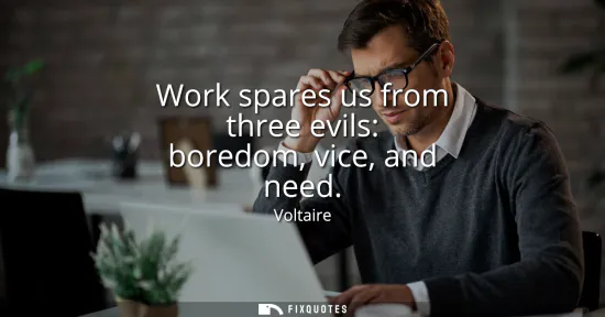 Small: Work spares us from three evils: boredom, vice, and need