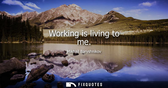 Small: Working is living to me