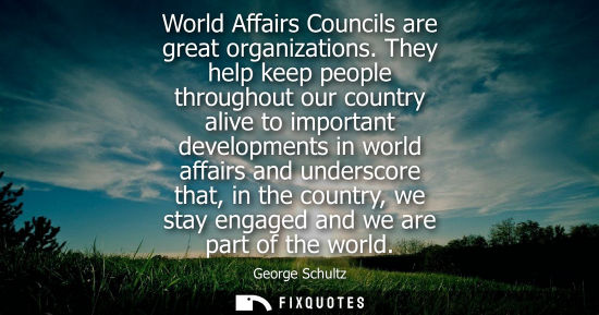 Small: World Affairs Councils are great organizations. They help keep people throughout our country alive to i