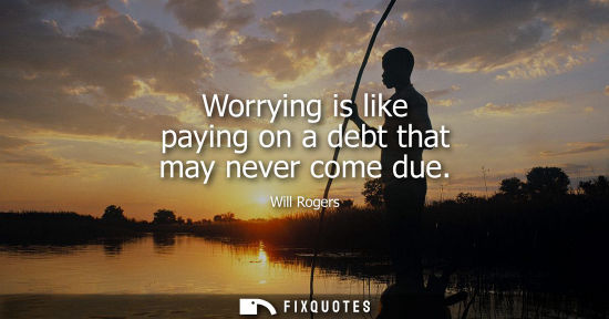 Small: Worrying is like paying on a debt that may never come due