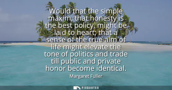 Small: Would that the simple maxim, that honesty is the best policy, might be laid to heart that a sense of the true 