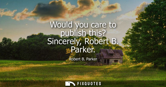 Small: Would you care to publish this? Sincerely, Robert B. Parker