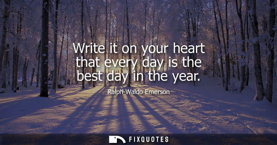 Small: Ralph Waldo Emerson - Write it on your heart that every day is the best day in the year