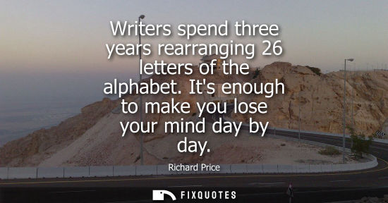Small: Writers spend three years rearranging 26 letters of the alphabet. Its enough to make you lose your mind