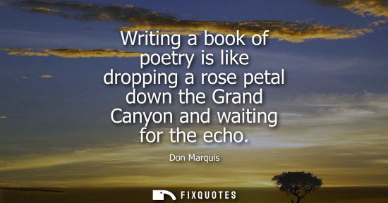Small: Writing a book of poetry is like dropping a rose petal down the Grand Canyon and waiting for the echo