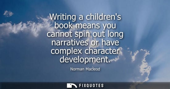 Small: Writing a childrens book means you cannot spin out long narratives or have complex character developmen
