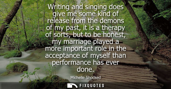 Small: Writing and singing does give me some kind of release from the demons of my past, it is a therapy of so