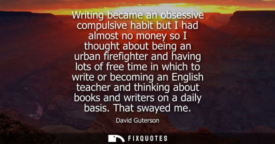 Small: Writing became an obsessive compulsive habit but I had almost no money so I thought about being an urba