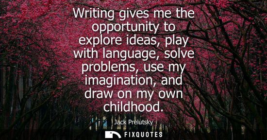 Small: Writing gives me the opportunity to explore ideas, play with language, solve problems, use my imaginati