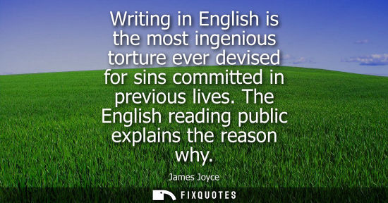 Small: Writing in English is the most ingenious torture ever devised for sins committed in previous lives. The