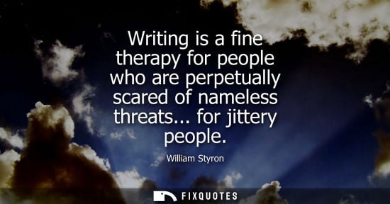 Small: Writing is a fine therapy for people who are perpetually scared of nameless threats... for jittery peop