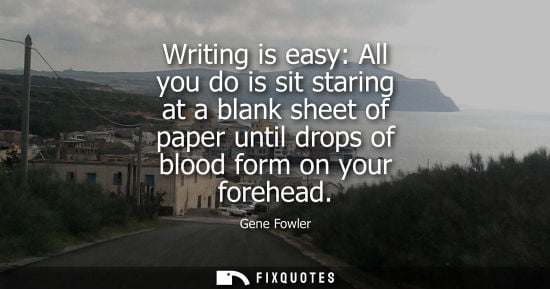 Small: Writing is easy: All you do is sit staring at a blank sheet of paper until drops of blood form on your 