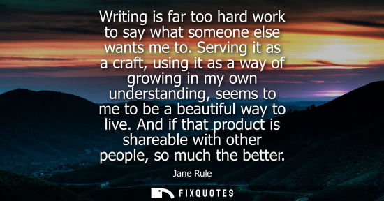 Small: Writing is far too hard work to say what someone else wants me to. Serving it as a craft, using it as a