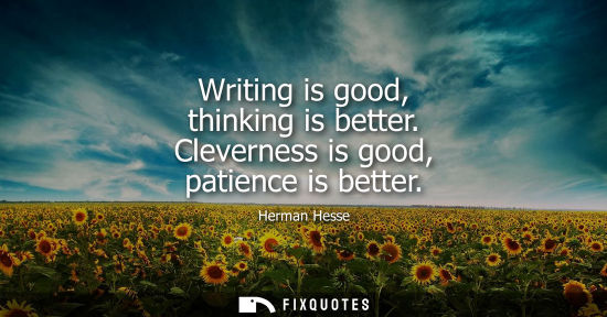 Small: Writing is good, thinking is better. Cleverness is good, patience is better