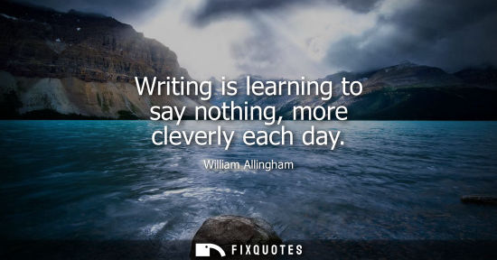 Small: Writing is learning to say nothing, more cleverly each day