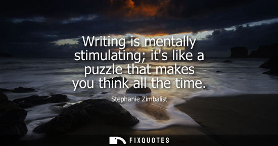 Small: Writing is mentally stimulating its like a puzzle that makes you think all the time