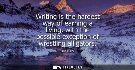 Small: Writing is the hardest way of earning a living, with the possible exception of wrestling alligators