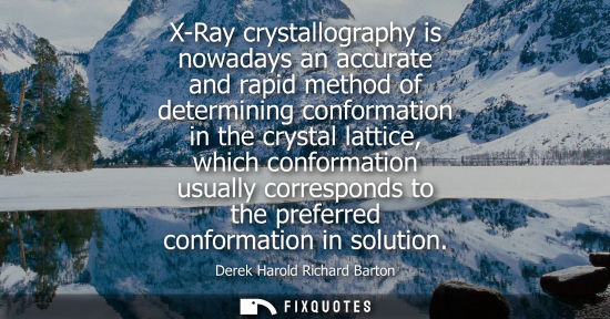 Small: X-Ray crystallography is nowadays an accurate and rapid method of determining conformation in the cryst