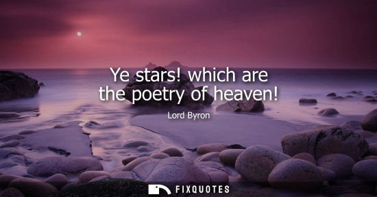 Small: Ye stars! which are the poetry of heaven!
