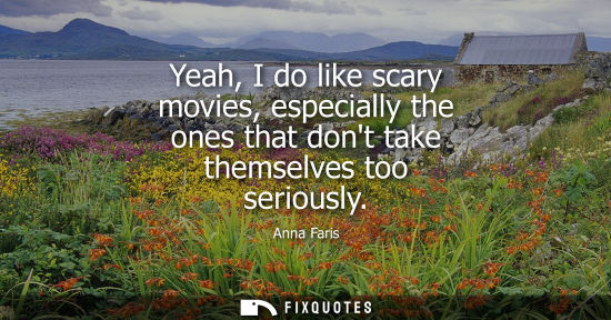 Small: Yeah, I do like scary movies, especially the ones that dont take themselves too seriously