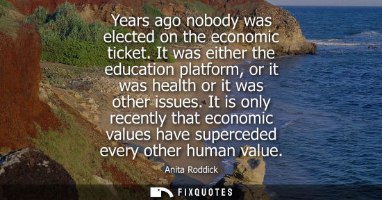 Small: Years ago nobody was elected on the economic ticket. It was either the education platform, or it was he