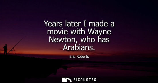 Small: Years later I made a movie with Wayne Newton, who has Arabians