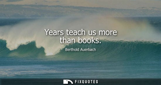 Small: Years teach us more than books - Berthold Auerbach