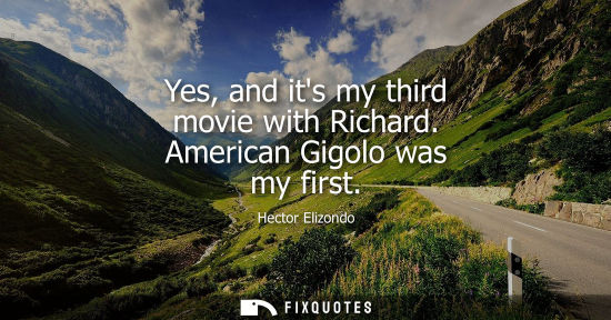 Small: Yes, and its my third movie with Richard. American Gigolo was my first