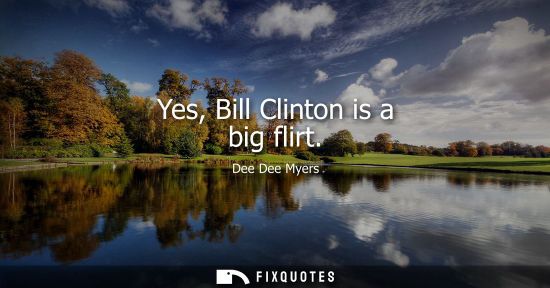 Small: Yes, Bill Clinton is a big flirt