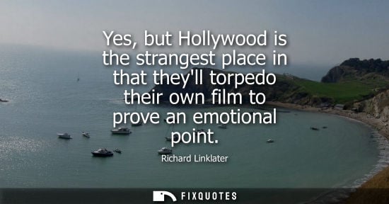 Small: Yes, but Hollywood is the strangest place in that theyll torpedo their own film to prove an emotional p
