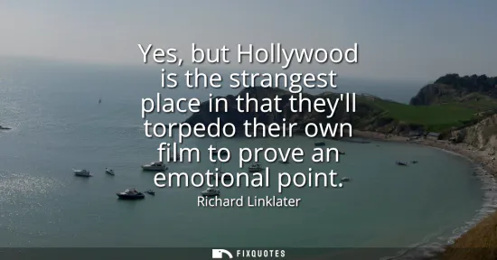 Small: Yes, but Hollywood is the strangest place in that theyll torpedo their own film to prove an emotional point